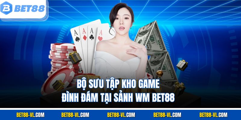 Bộ sưu tập kho game đình đám tại sảnh WM Bet88